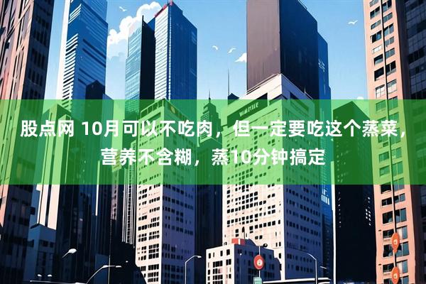 股点网 10月可以不吃肉，但一定要吃这个蒸菜，营养不含糊，蒸10分钟搞定