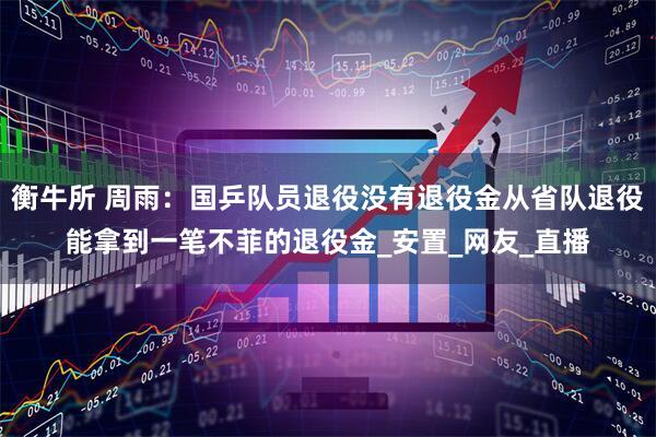 衡牛所 周雨：国乒队员退役没有退役金从省队退役能拿到一笔不菲的退役金_安置_网友_直播