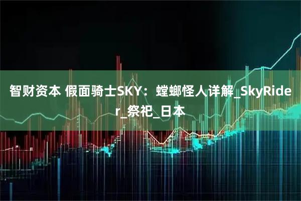 智财资本 假面骑士SKY：螳螂怪人详解_SkyRider_祭祀_日本