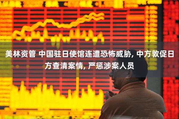 美林资管 中国驻日使馆连遭恐怖威胁, 中方敦促日方查清案情, 严惩涉案人员