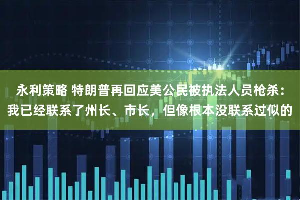永利策略 特朗普再回应美公民被执法人员枪杀：我已经联系了州长、市长，但像根本没联系过似的