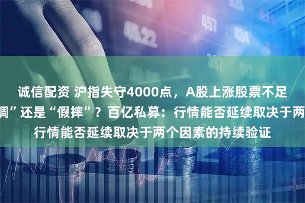 诚信配资 沪指失守4000点，A股上涨股票不足900只，市场“真调”还是“假摔”？百亿私募：行情能否延续取决于两个因素的持续验证