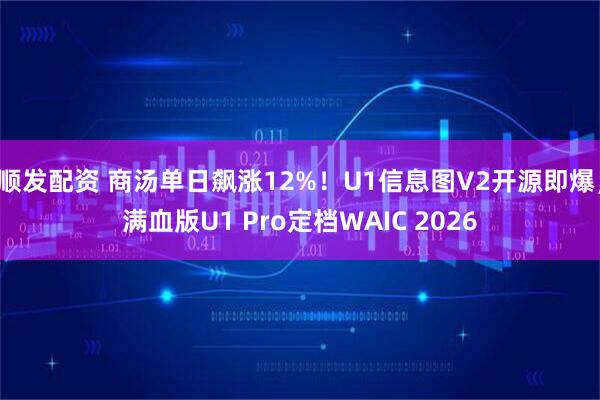 顺发配资 商汤单日飙涨12%！U1信息图V2开源即爆，满血版U1 Pro定档WAIC 2026